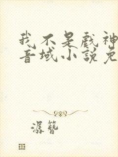 我不是戏神三九音域小说免费阅读原文
