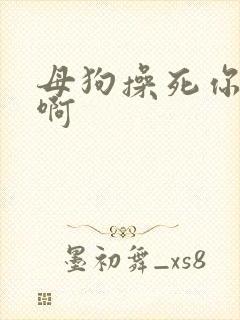 母狗操死你啊啊啊