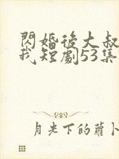 闪婚后大叔狂宠我短剧53集
