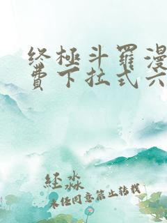 终极斗罗漫画免费下拉式六漫画