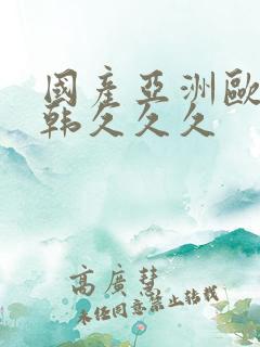 国产亚洲欧美日韩久久久