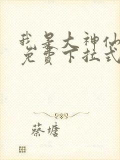 我是大神仙漫画免费下拉式六漫画