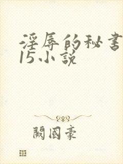 淫辱的秘书调教15小说