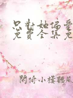 只对她偏爱短剧免费全集免费播放