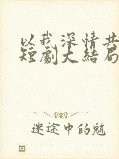 以我深情共白首短剧大结局