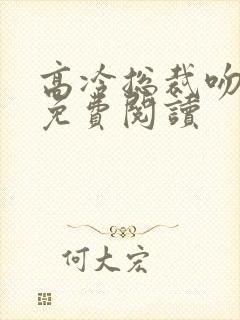 高冷总裁吻上瘾免费阅读