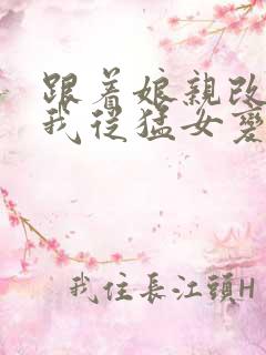 跟着娘亲改嫁,我从猛女变萌女全文免费阅读