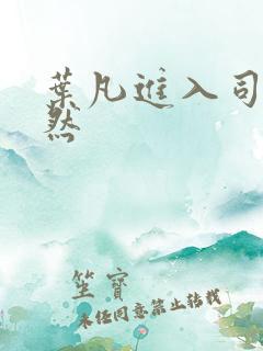 叶凡进入司空嫣然