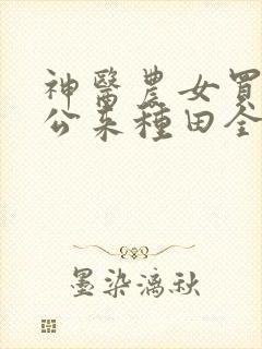 神医农女买个相公来种田全文免费阅读