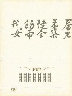 我的徒弟居然是女帝全集免费观看漫画