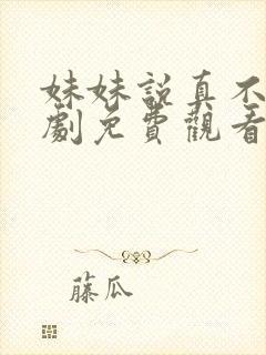 妹妹说真不幸短剧免费观看完整版