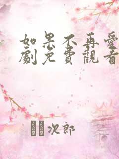 如果不再爱你短剧免费观看完整版