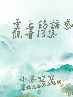 云上的诱惑免费观看13集