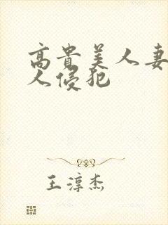 高贵美人妻被黑人侵犯