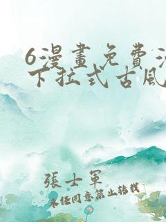 6漫画免费漫画下拉式古风漫画