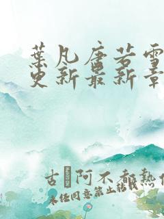 叶凡唐若雪刚刚更新最新章节