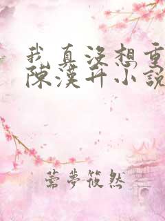 我真没想重生啊陈汉升小说全集小说
