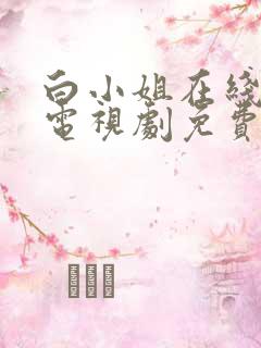 白小姐在线观看电视剧免费版高清