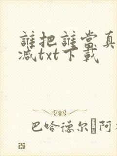 谁把谁当真无删减txt下载