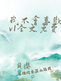 我不会喜欢你1v1全文免费阅读