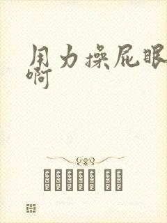 用力操屁眼啊啊啊