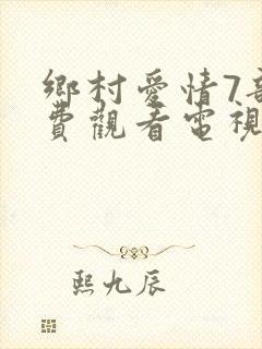 乡村爱情7部免费观看电视剧全集