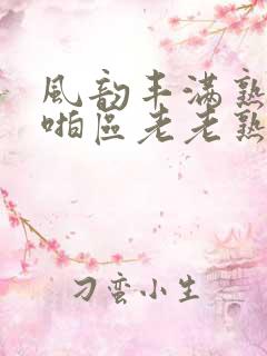 风韵丰满熟妇啪啪区老老熟妇