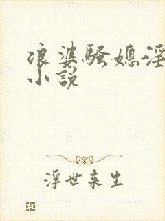 浪婆骚媳淫互慰小说