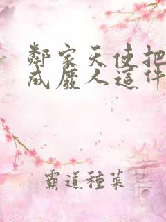 邻家天使把我变成废人这件事