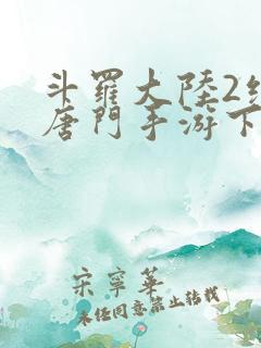 斗罗大陆2绝世唐门手游下