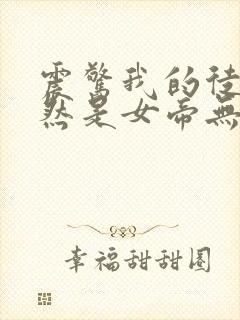 震惊我的徒弟居然是女帝无删减全文