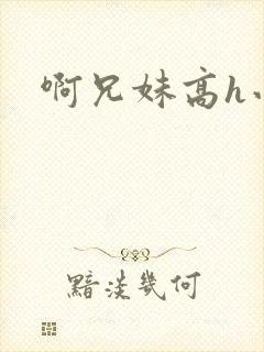 啊兄妹高h小说