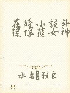 在线小说斗罗:从俘获女神开始无敌