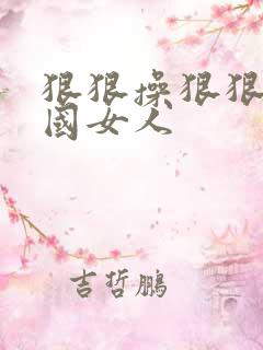 狠狠操狠狠操岛国女人