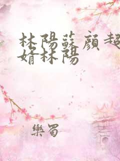 林阳苏颜超级赘婿林阳