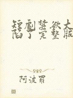 短剧禁欲大佬沦陷了完整版
