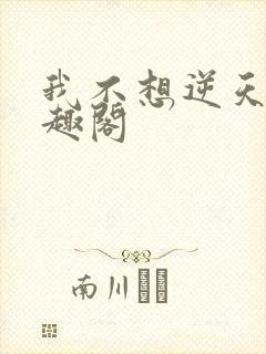 我不想逆天啊笔趣阁