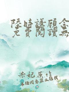 陆时谦顾念小说免费阅读无弹窗