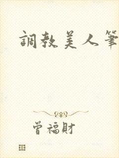 调教美人笔趣阁
