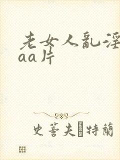老女人乱淫aaaa片