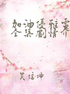 加油优雅电视剧全集剧情介绍