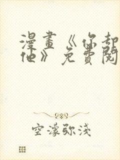 漫画《你却爱着他》免费阅读