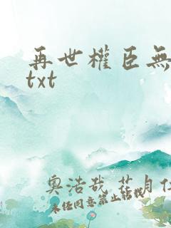 再世权臣无删减txt