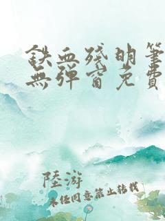 铁血残明笔趣阁无弹窗免费阅读