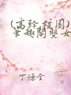 (高干,校园)笔趣阁双女主gl