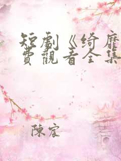 短剧《绮靡》免费观看全集