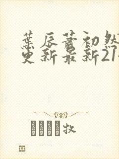 叶辰萧初然刚刚更新最新2143章节