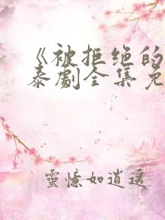 《被拒绝的爱》泰剧全集免费观看
