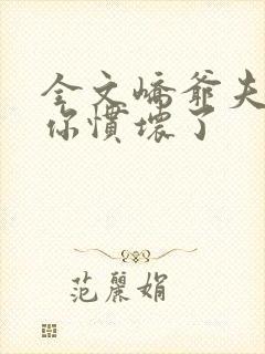 全文峤爷夫人被你惯坏了