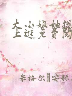 大小姐她总不求上进免费阅读